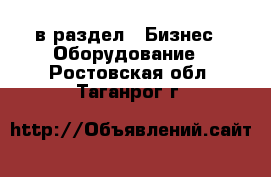  в раздел : Бизнес » Оборудование . Ростовская обл.,Таганрог г.